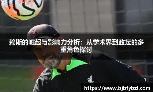 赖斯的崛起与影响力分析：从学术界到政坛的多重角色探讨